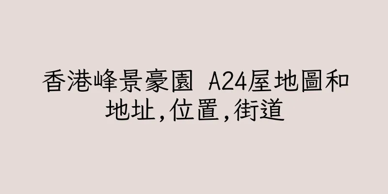 香港峰景豪園 A24屋地圖和地址,位置,街道