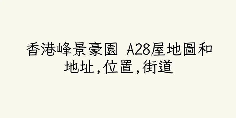 香港峰景豪園 A28屋地圖和地址,位置,街道