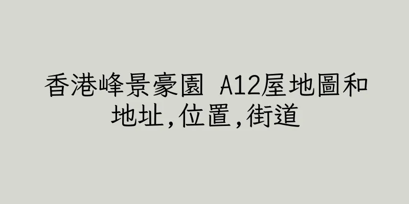 香港峰景豪園 A12屋地圖和地址,位置,街道