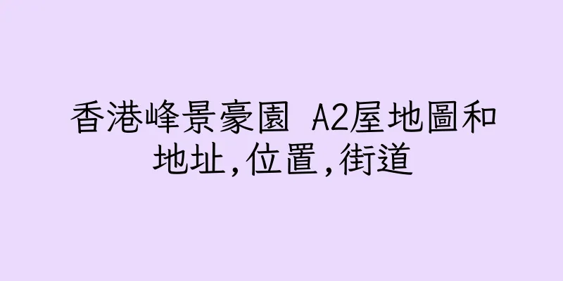 香港峰景豪園 A2屋地圖和地址,位置,街道