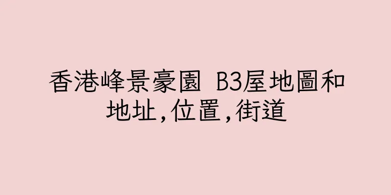 香港峰景豪園 B3屋地圖和地址,位置,街道