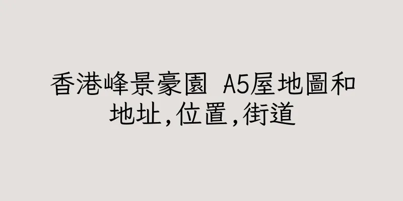 香港峰景豪園 A5屋地圖和地址,位置,街道