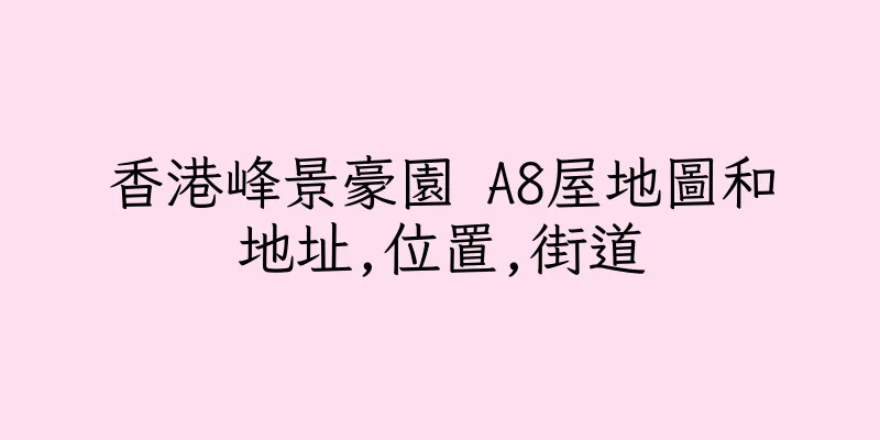 香港峰景豪園 A8屋地圖和地址,位置,街道