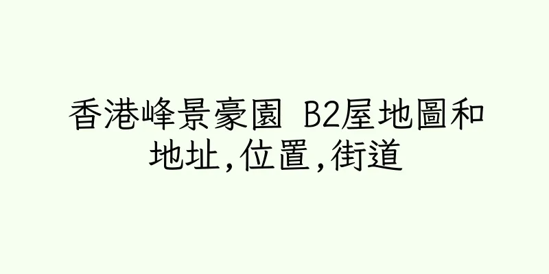 香港峰景豪園 B2屋地圖和地址,位置,街道