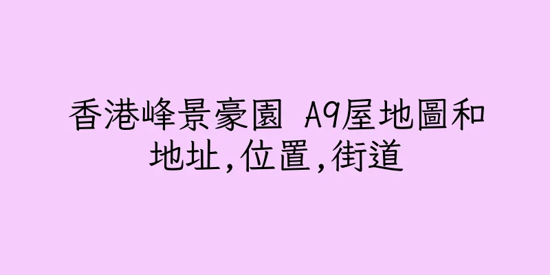 香港峰景豪園 A9屋地圖和地址,位置,街道