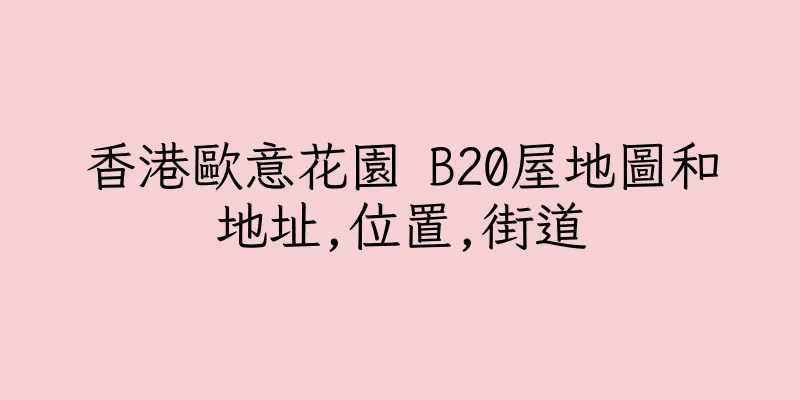 香港歐意花園 B20屋地圖和地址,位置,街道