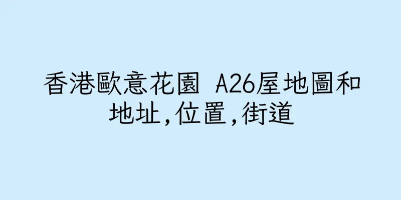 香港歐意花園 A26屋地圖和地址,位置,街道