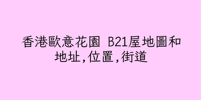 香港歐意花園 B21屋地圖和地址,位置,街道