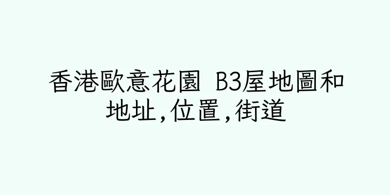 香港歐意花園 B3屋地圖和地址,位置,街道