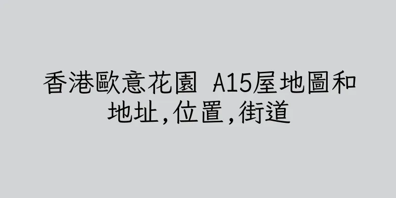 香港歐意花園 A15屋地圖和地址,位置,街道