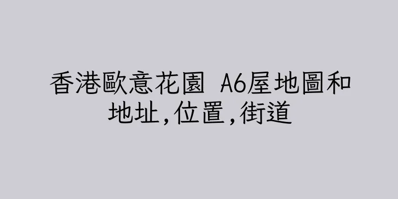 香港歐意花園 A6屋地圖和地址,位置,街道