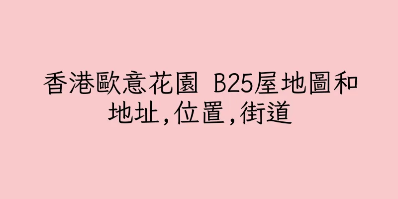 香港歐意花園 B25屋地圖和地址,位置,街道