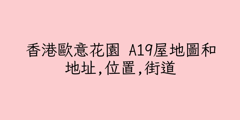 香港歐意花園 A19屋地圖和地址,位置,街道
