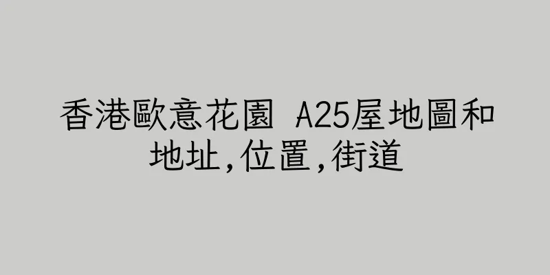 香港歐意花園 A25屋地圖和地址,位置,街道