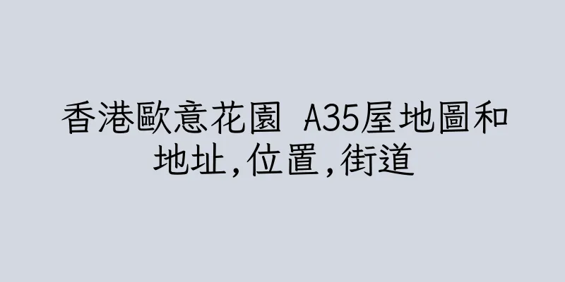 香港歐意花園 A35屋地圖和地址,位置,街道