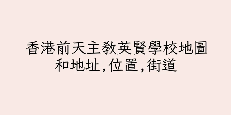香港前天主教英賢學校地圖和地址,位置,街道