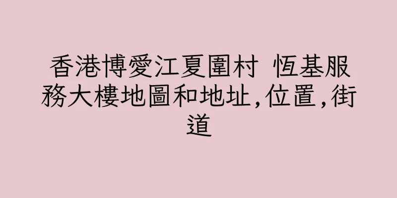 香港博愛江夏圍村 恆基服務大樓地圖和地址,位置,街道