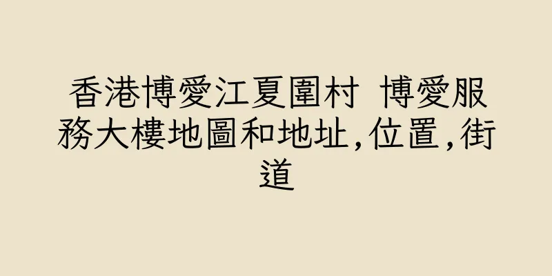 香港博愛江夏圍村 博愛服務大樓地圖和地址,位置,街道