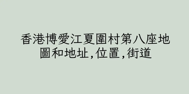 香港博愛江夏圍村第八座地圖和地址,位置,街道