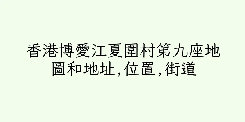香港博愛江夏圍村第九座地圖和地址,位置,街道