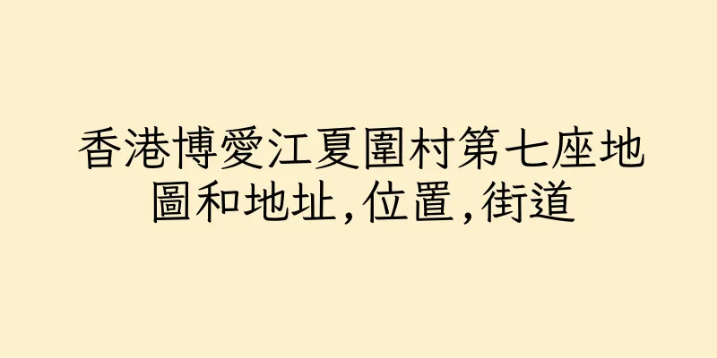 香港博愛江夏圍村第七座地圖和地址,位置,街道