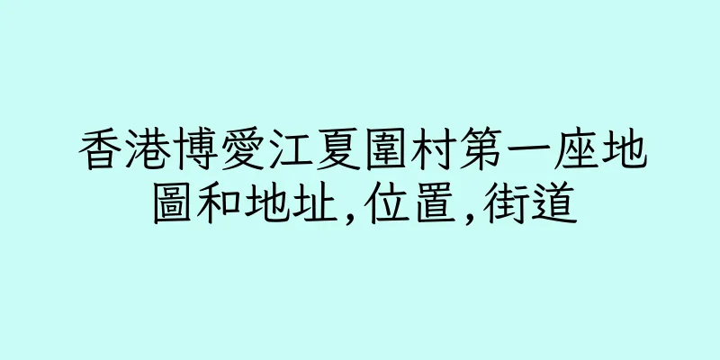 香港博愛江夏圍村第一座地圖和地址,位置,街道