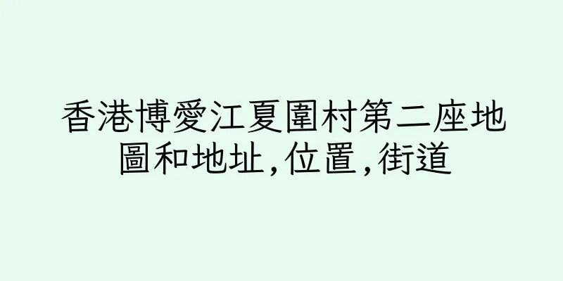 香港博愛江夏圍村第二座地圖和地址,位置,街道