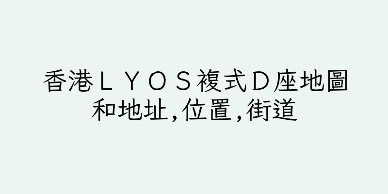 香港ＬＹＯＳ複式Ｄ座地圖和地址,位置,街道