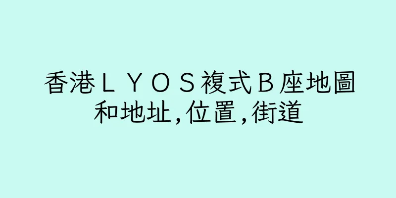 香港ＬＹＯＳ複式Ｂ座地圖和地址,位置,街道
