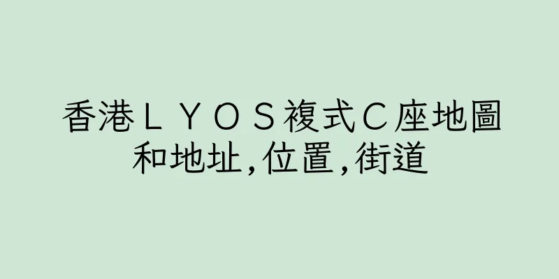 香港ＬＹＯＳ複式Ｃ座地圖和地址,位置,街道
