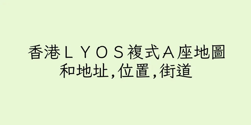 香港ＬＹＯＳ複式Ａ座地圖和地址,位置,街道
