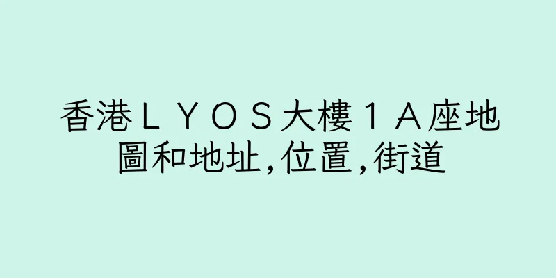 香港ＬＹＯＳ大樓１Ａ座地圖和地址,位置,街道