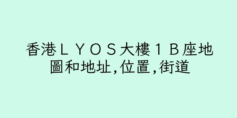 香港ＬＹＯＳ大樓１Ｂ座地圖和地址,位置,街道