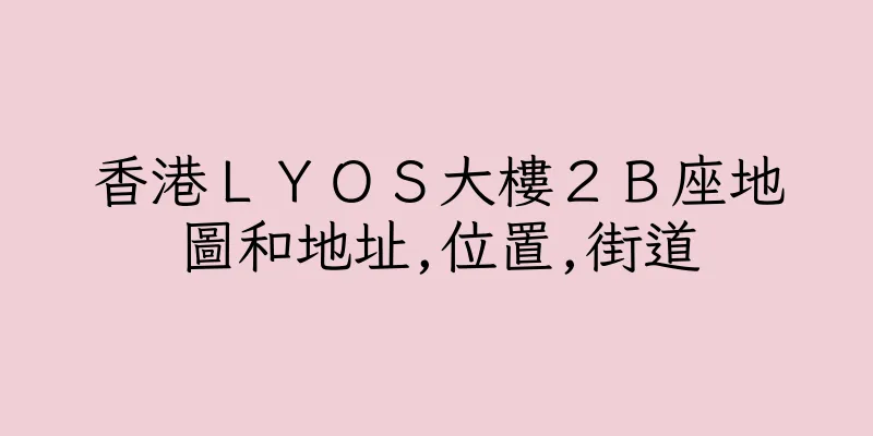 香港ＬＹＯＳ大樓２Ｂ座地圖和地址,位置,街道