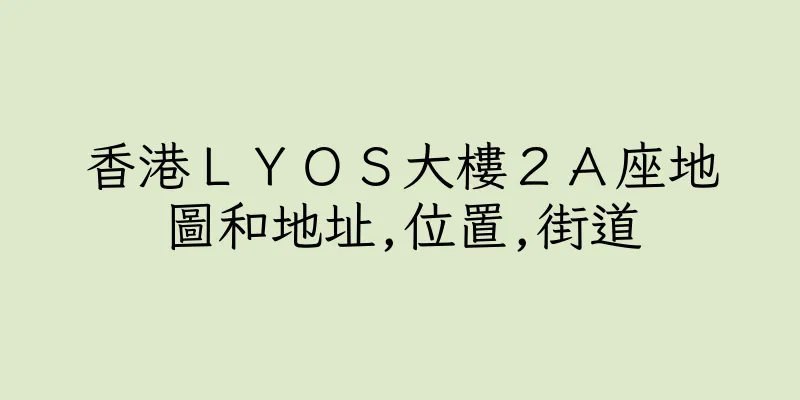 香港ＬＹＯＳ大樓２Ａ座地圖和地址,位置,街道