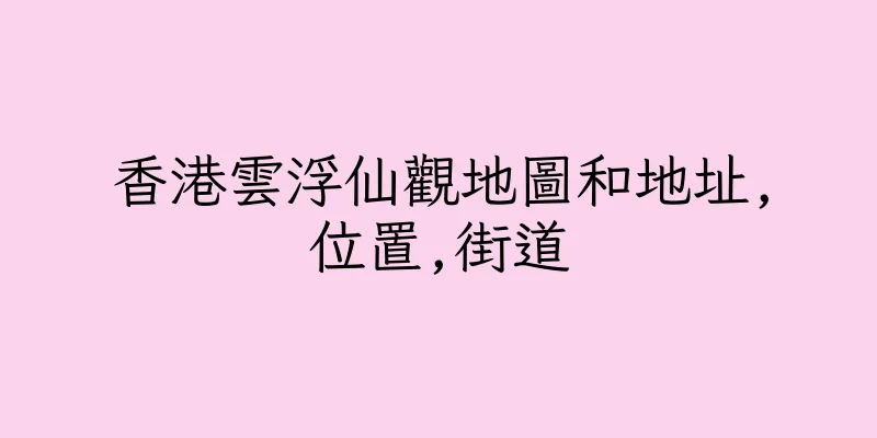 香港雲浮仙觀地圖和地址,位置,街道