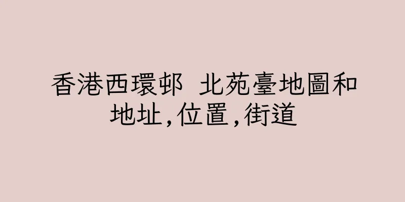 香港西環邨 北苑臺地圖和地址,位置,街道