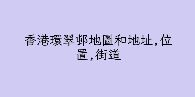香港環翠邨地圖和地址,位置,街道