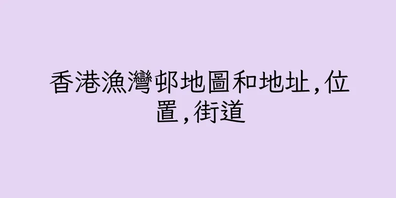香港漁灣邨地圖和地址,位置,街道