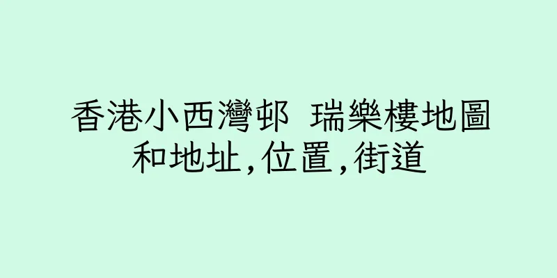 香港小西灣邨 瑞樂樓地圖和地址,位置,街道