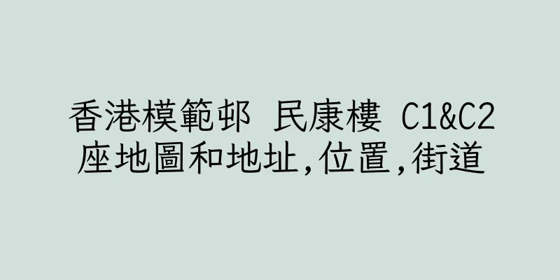 香港模範邨 民康樓 C1&C2座地圖和地址,位置,街道