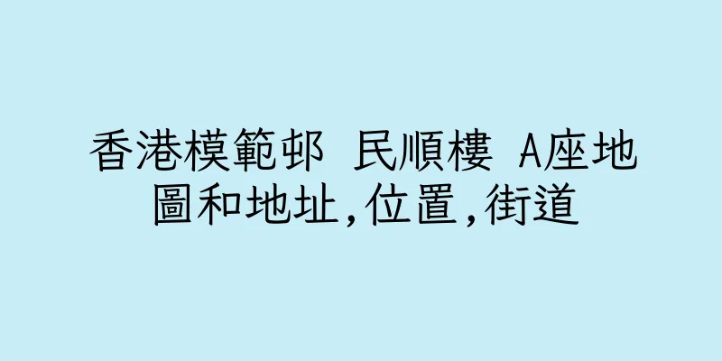 香港模範邨 民順樓 A座地圖和地址,位置,街道