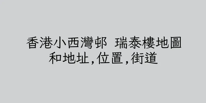 香港小西灣邨 瑞泰樓地圖和地址,位置,街道