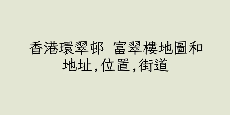 香港環翠邨 富翠樓地圖和地址,位置,街道