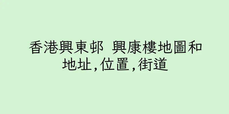 香港興東邨 興康樓地圖和地址,位置,街道