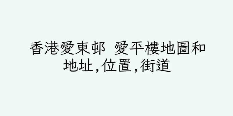 香港愛東邨 愛平樓地圖和地址,位置,街道