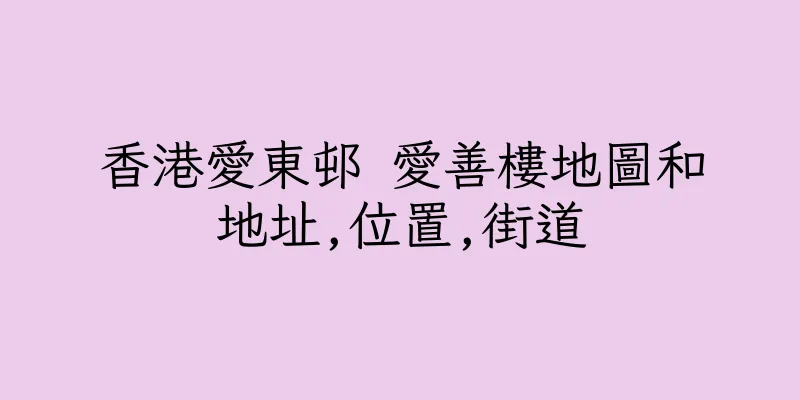 香港愛東邨 愛善樓地圖和地址,位置,街道