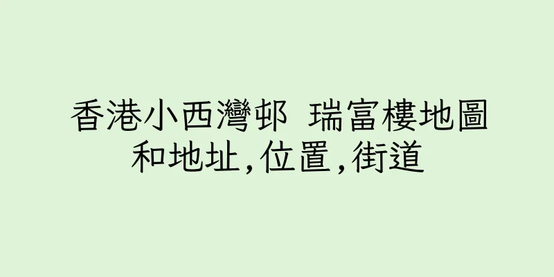 香港小西灣邨 瑞富樓地圖和地址,位置,街道