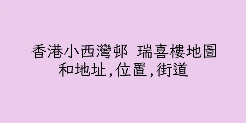 香港小西灣邨 瑞喜樓地圖和地址,位置,街道