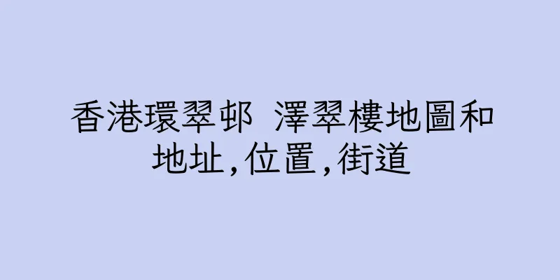 香港環翠邨 澤翠樓地圖和地址,位置,街道